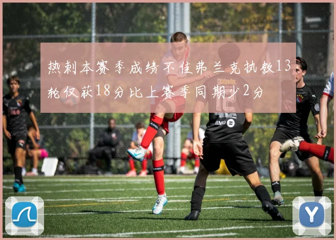 热刺本赛季成绩不佳弗兰克执教13轮仅获18分比上赛季同期少2分