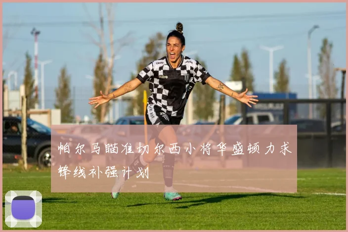 帕尔马瞄准切尔西小将华盛顿力求锋线补强计划