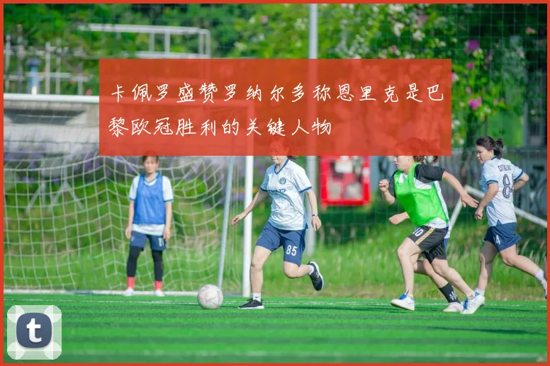 卡佩罗盛赞罗纳尔多称恩里克是巴黎欧冠胜利的关键人物