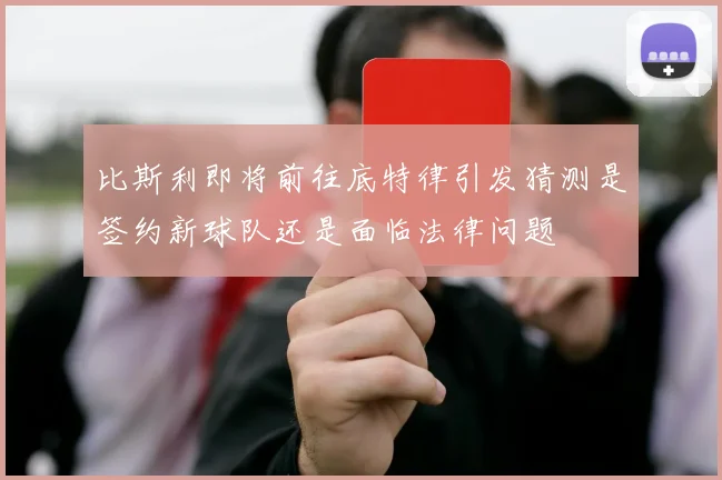 比斯利即将前往底特律引发猜测是签约新球队还是面临法律问题