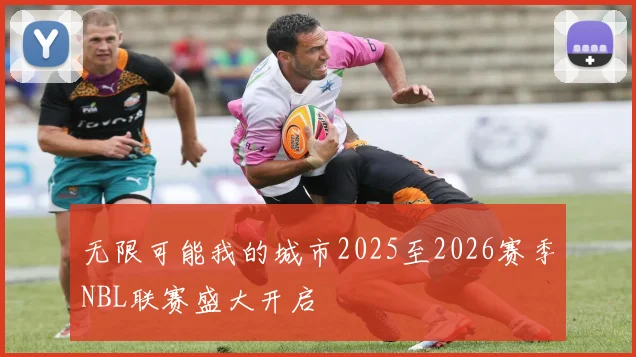 无限可能我的城市2025至2026赛季NBL联赛盛大开启