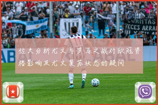 佐夫分析尤文与罗马之战对欧冠资格影响及尤文复苏状态的疑问