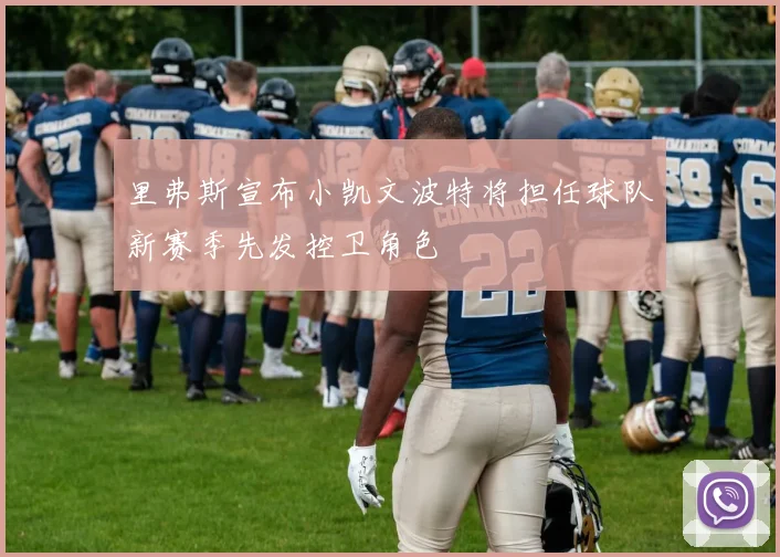 里弗斯宣布小凯文波特将担任球队新赛季先发控卫角色