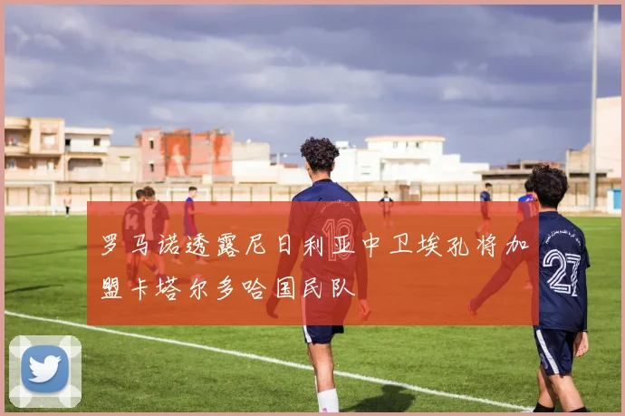 罗马诺透露尼日利亚中卫埃孔将加盟卡塔尔多哈国民队