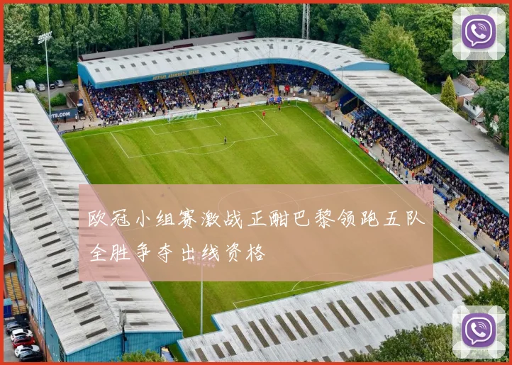 欧冠小组赛激战正酣巴黎领跑五队全胜争夺出线资格